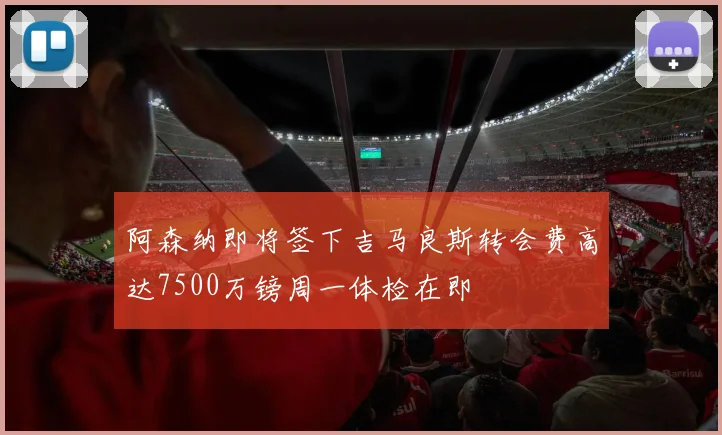 阿森纳即将签下吉马良斯转会费高达7500万镑周一体检在即