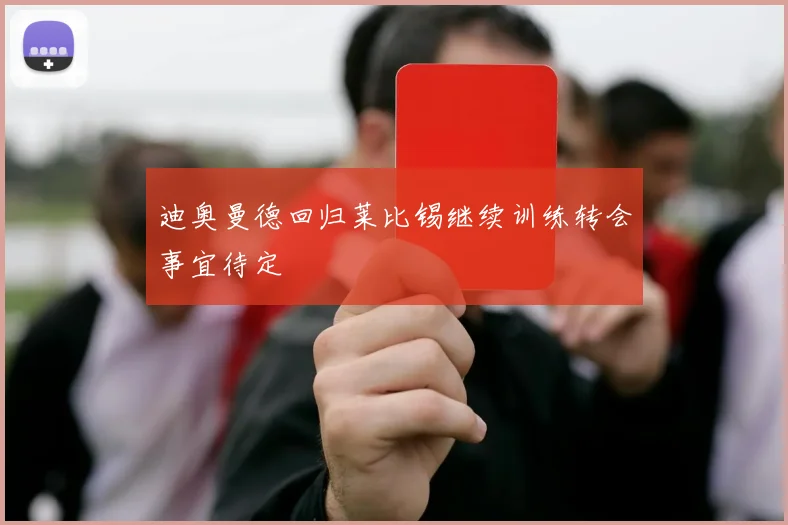 迪奥曼德回归莱比锡继续训练转会事宜待定
